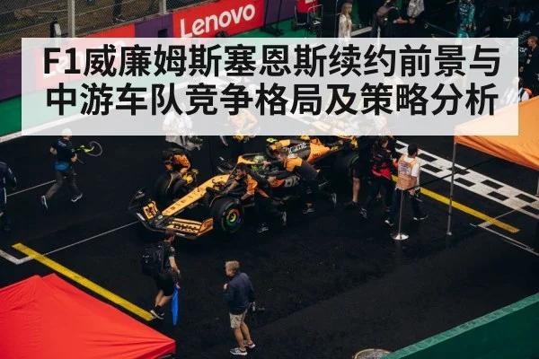 F1威廉姆斯塞恩斯续约前景与中游车队竞争格局及策略分析