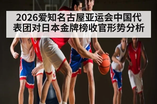 2026爱知名古屋亚运会中国代表团对日本金牌榜收官形势分析